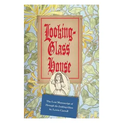 "Looking-Glass House: The Lost Manuscript of Through the Looking-Glass by Lewis Carroll" - "" ("