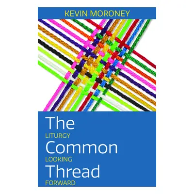 "The Common Thread: Liturgy Looking Forward" - "" ("Moroney Kevin J.")