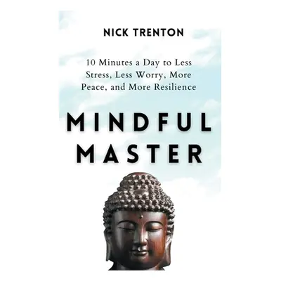 "Mindful Master: 10 Minutes a Day to Less Stress, Less Worry, More Peace, and More Resilience" -