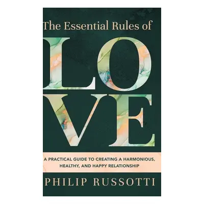 "The Essential Rules of Love: A Practical Guide to Creating a Harmonious, Healthy, and Happy Rel