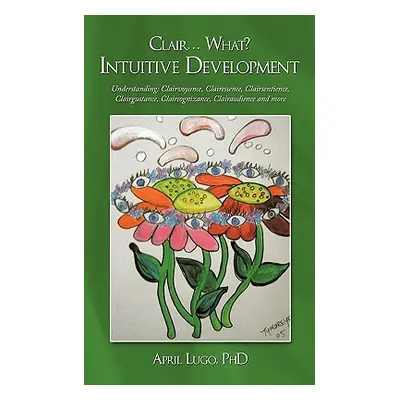 "Clair... What? Intuitive Development: Understanding: Clairvoyance, Clairessence, Clairsentience