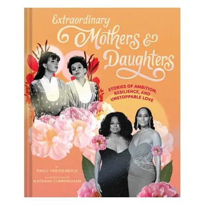 "Extraordinary Mothers and Daughters: Stories of Ambition, Resilience, and Unstoppable Love" - "