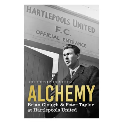 "Alchemy: Brian Clough & Peter Taylor at Hartlepools United" - "" ("Hull Christopher")