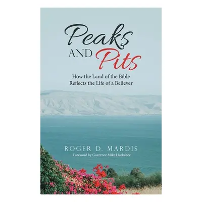 "Peaks and Pits: How the Land of the Bible Reflects the Life of a Believer" - "" ("Mardis Roger 