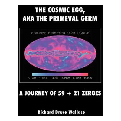 "The Cosmic Egg, Aka the Primeval Germ: A Journey of 59 + 21 Zeroes" - "" ("Wallace Richard Bruc