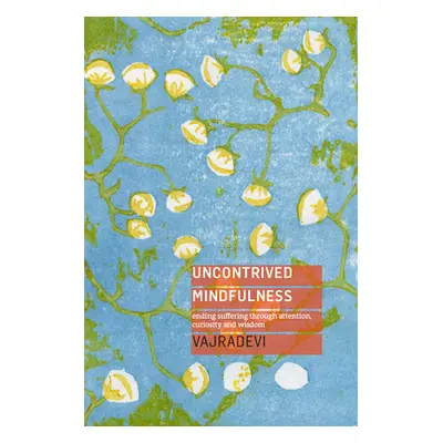 "Uncontrived Mindfulness: Ending Suffering Through Attention, Curiosity and Wisdom" - "" ("Vajra