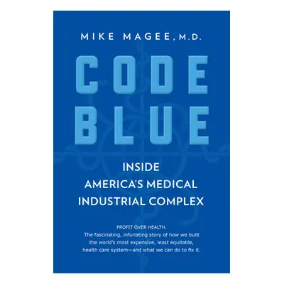 "Code Blue: Inside America's Medical Industrial Complex" - "" ("Magee Mike")