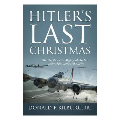 "Hitler's Last Christmas: The Day the Entire Mighty 8th Air Force Entered the Battle of the Bulg