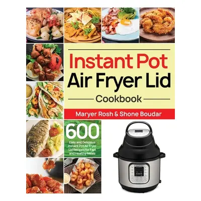 "Instant Pot Air Fryer Lid Cookbook: 600 Easy and Delicious Instant Pot Air Fryer Lid Recipes fo