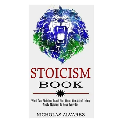 "Stoicism Book: Apply Stoicism to Your Everyday Life (What Can Stoicism Teach You About the Art 