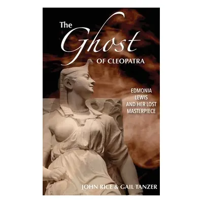 "The Ghost of Cleopatra: Edmonia Lewis and Her Lost Masterpiece" - "" ("Rice John J.")