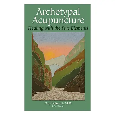 "Archetypal Acupuncture: Healing with the Five Elements" - "" ("Dolowich Gary")