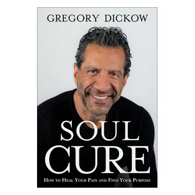 "Soul Cure: How to Heal Your Pain and Discover Your Purpose" - "" ("Dickow Gregory")