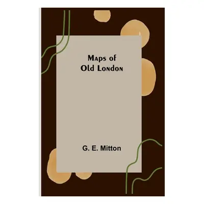 "Maps of Old London" - "" ("E. Mitton G.")