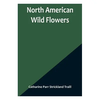 "North American Wild Flowers" - "" ("Parr Strickland Traill Catharine")