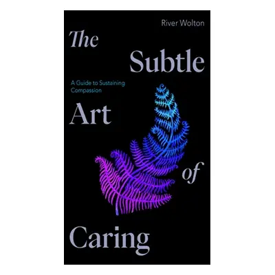 "The Subtle Art of Caring: A Guide to Sustaining Compassion" - "" ("Wolton River")