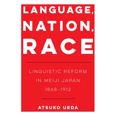 "Language, Nation, Race, 1: Linguistic Reform in Meiji Japan (1868-1912)" - "" ("Ueda Atsuko")