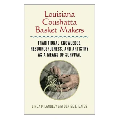 "Louisiana Coushatta Basket Makers: Traditional Knowledge, Resourcefulness, and Artistry as a Me