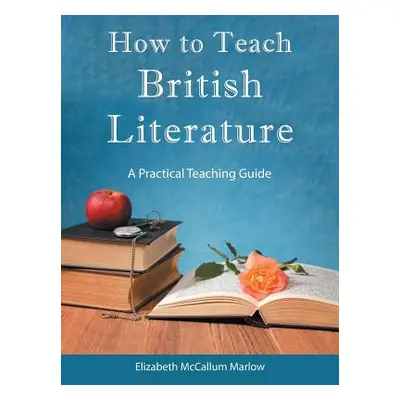 "How to Teach British Literature: A Practical Teaching Guide" - "" ("Marlow Elizabeth McCallum")