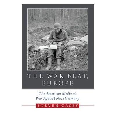 "The War Beat, Europe: The American Media at War Against Nazi Germany" - "" ("Casey Steven")