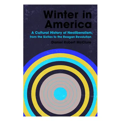 "Winter in America: A Cultural History of Neoliberalism, from the Sixties to the Reagan Revoluti