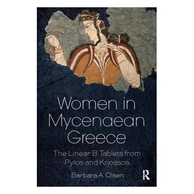 "Women in Mycenaean Greece: The Linear B Tablets from Pylos and Knossos" - "" ("Olsen Barbara A.