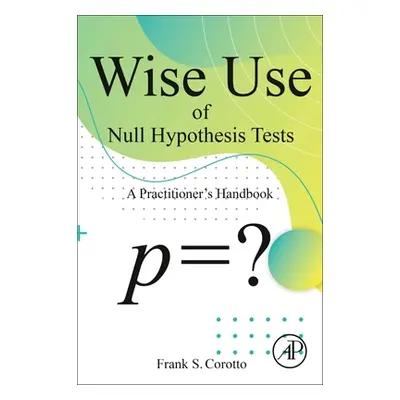 "Wise Use of Null Hypothesis Tests: A Practitioner's Handbook" - "" ("Corotto Frank S.")