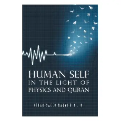 "Human Self: In the Light of Physics and Quran" - "" ("Naqvi Athar Saeed")