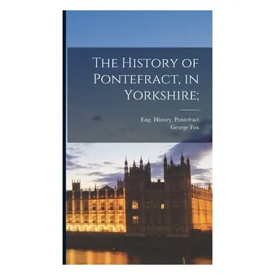 "The History of Pontefract, in Yorkshire;" - "" ("Fox George 1802?-1871")