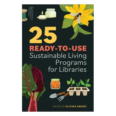 "25 Ready-To-Use Sustainable Living Programs for Libraries" - "" ("Kroski Ellyssa")