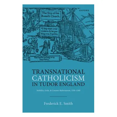 "Transnational Catholicism in Tudor England: Mobility, Exile, and Counter-Reformation, 1530-1580