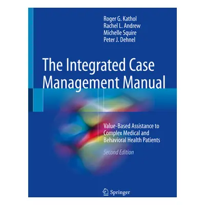 "The Integrated Case Management Manual: Value-Based Assistance to Complex Medical and Behavioral