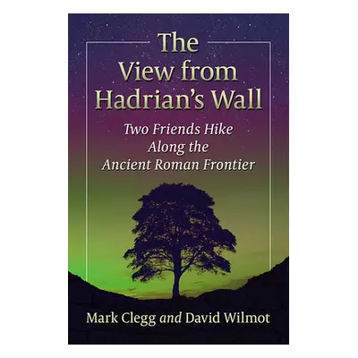 "View from Hadrian's Wall: Two Friends Hike Along the Ancient Roman Frontier" - "" ("Clegg Mark"