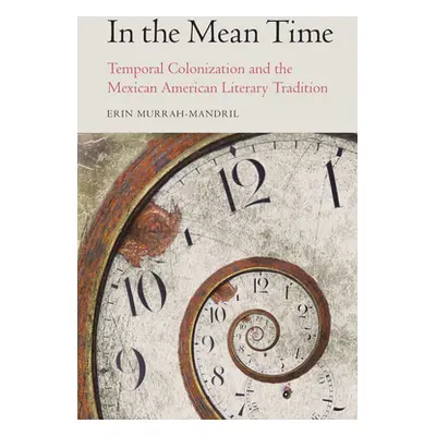 "In the Mean Time: Temporal Colonization and the Mexican American Literary Tradition" - "" ("Mur