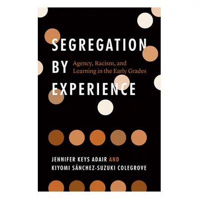 "Segregation by Experience: Agency, Racism, and Learning in the Early Grades" - "" ("Adair Jenni