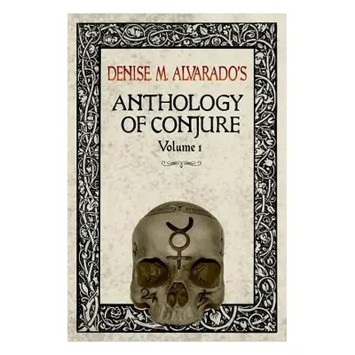 "Denise M. Alvarado's Anthology of Conjure Vol. 1" - "" ("Alvarado Denise")