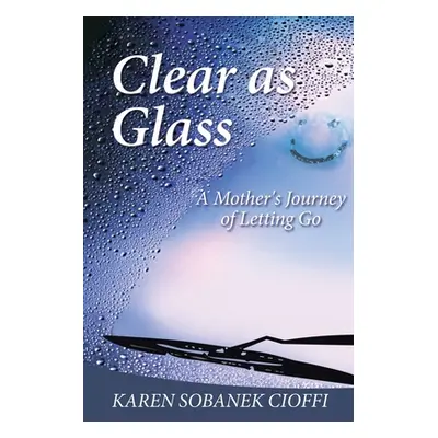 "Clear as Glass: A Mother's Journey of Letting Go" - "" ("Cioffi Karen Sobanek")