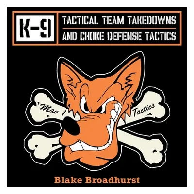 "K-9 Tactical Team Takedowns and Choke Defense Tactics" - "" ("Broadhurst Blake")