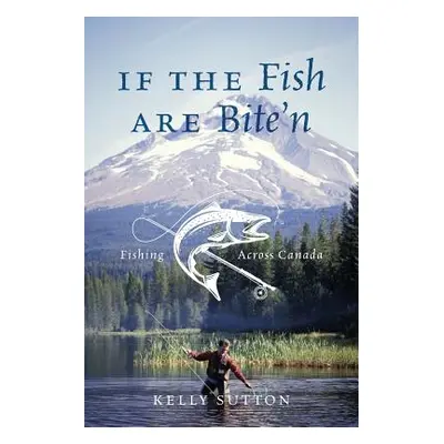 "If the Fish are Bite'n: Fishing Across Canada" - "" ("Sutton Kelly")