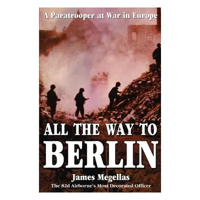 "All the Way to Berlin: A Paratrooper at War in Europe" - "" ("Megellas James")