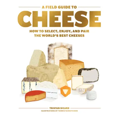 A Field Guide to Cheese: How to Select, Enjoy, and Pair the World's Best Cheeses (Sicard Tristan