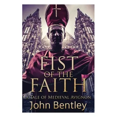 "Fist Of The Faith: A Tale Of Medieval Avignon" - "" ("Bentley John")