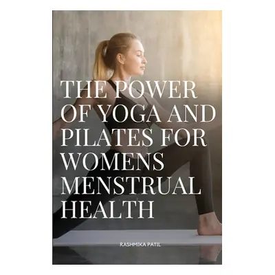 "The Power of Yoga and Pilates for Womens Menstrual Health" - "" ("Rashmika Patil")