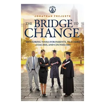 "The Bridge to Change: Mentoring Tools for Parents, Teachers, Coaches, and Counselors" - "" ("Fr