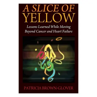 "A Slice of Yellow: Lessons Learned While Moving Beyond Cancer and Heart Failure" - "" ("Brown-G