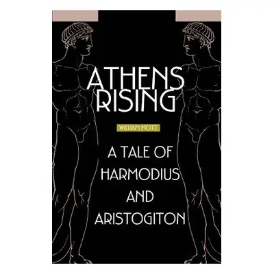 "Athens Rising: A tale of Harmodius and Aristogiton" - "" ("Mott William")