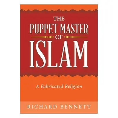 "The Puppet Master of Islam: A Fabricated Religion" - "" ("Bennett Richard")