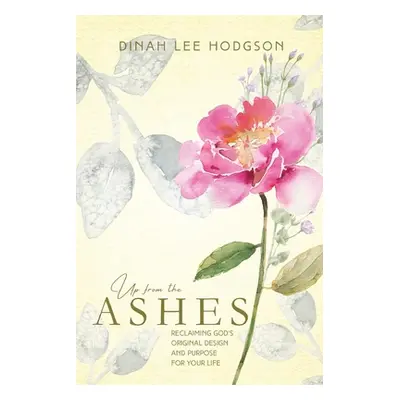 "Up from the Ashes: Reclaiming God's Original Design and Purpose for Your Life" - "" ("Hodgson D