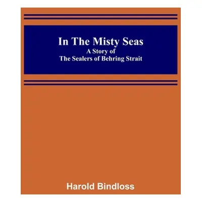 "In the Misty Seas; A Story of the Sealers of Behring Strait" - "" ("Bindloss Harold")