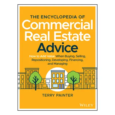 "The Encyclopedia of Commercial Real Estate Advice: How to Add Value When Buying, Selling, Repos